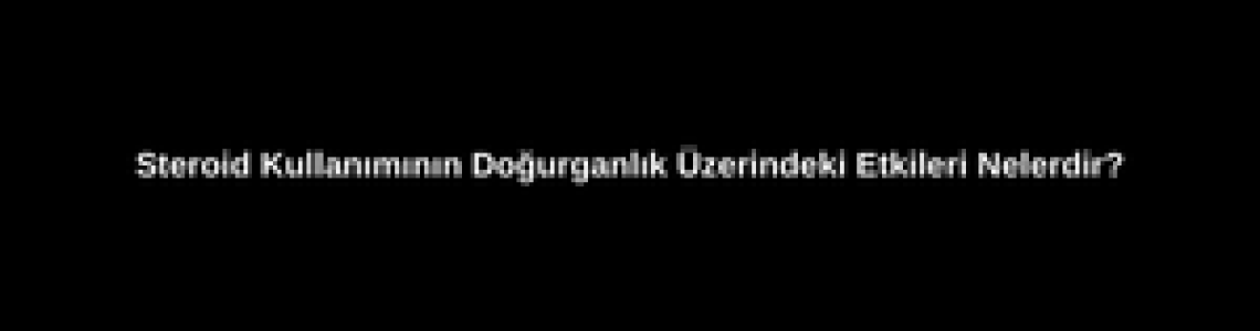 Steroid Kullanımının Doğurganlık Üzerindeki Etkileri Nelerdir? Steroid Kullanımının Doğurganlık Üzerindeki Etkileri Nelerdir?